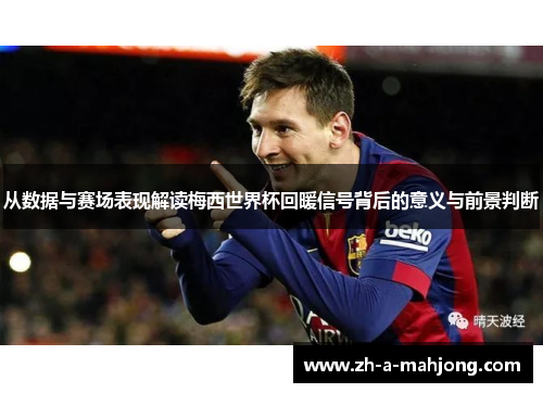 从数据与赛场表现解读梅西世界杯回暖信号背后的意义与前景判断