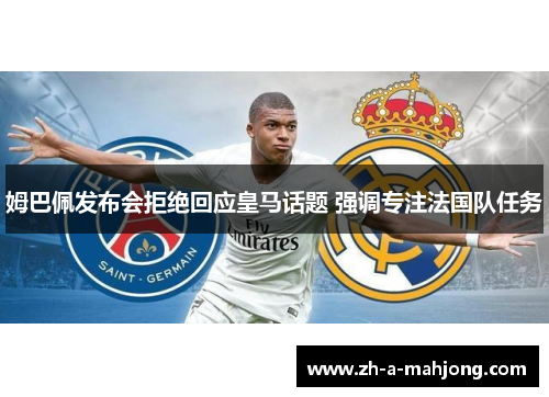 姆巴佩发布会拒绝回应皇马话题 强调专注法国队任务