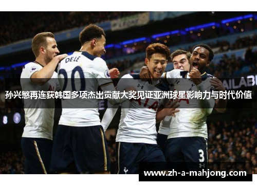 孙兴慜再连获韩国多项杰出贡献大奖见证亚洲球星影响力与时代价值