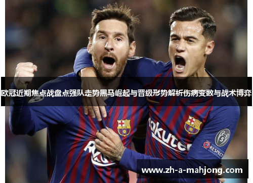 欧冠近期焦点战盘点强队走势黑马崛起与晋级形势解析伤病变数与战术博弈