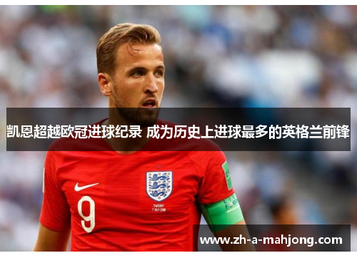 凯恩超越欧冠进球纪录 成为历史上进球最多的英格兰前锋