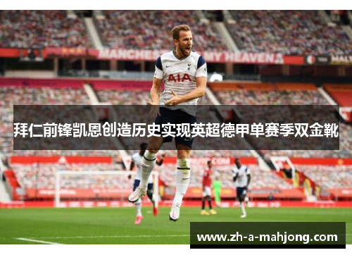 拜仁前锋凯恩创造历史实现英超德甲单赛季双金靴