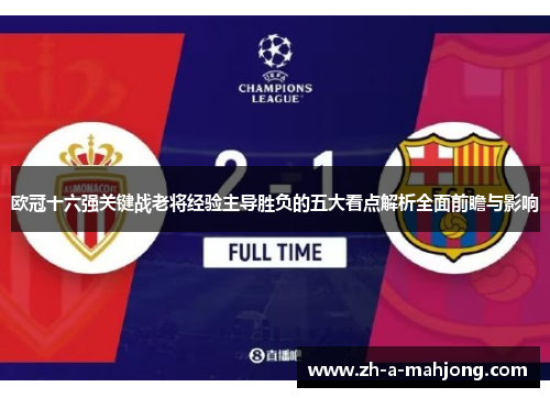 欧冠十六强关键战老将经验主导胜负的五大看点解析全面前瞻与影响